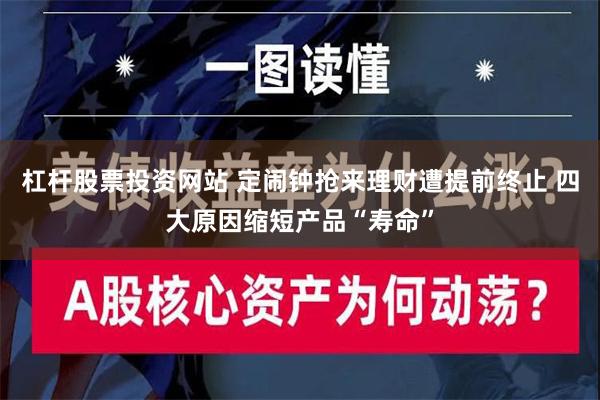 杠杆股票投资网站 定闹钟抢来理财遭提前终止 四大原因缩短产品“寿命”