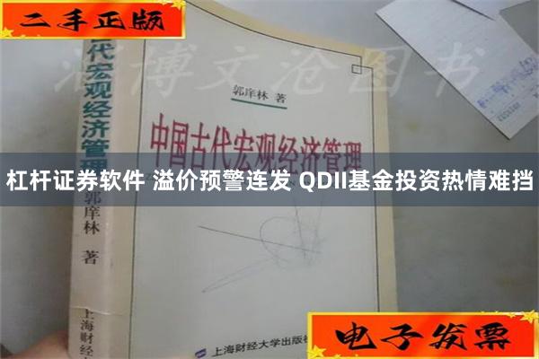 杠杆证券软件 溢价预警连发 QDII基金投资热情难挡