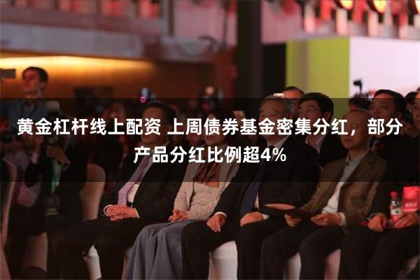 黄金杠杆线上配资 上周债券基金密集分红，部分产品分红比例超4%