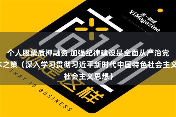 个人股票质押融资 加强纪律建设是全面从严治党的治本之策（深入学习贯彻习近平新时代中国特色社会主义思想）