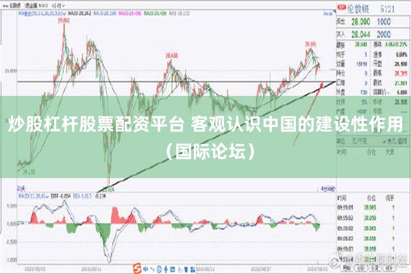 炒股杠杆股票配资平台 客观认识中国的建设性作用（国际论坛）