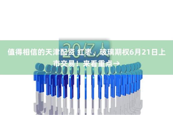 值得相信的天津配资 红枣、玻璃期权6月21日上市交易！来看重点→