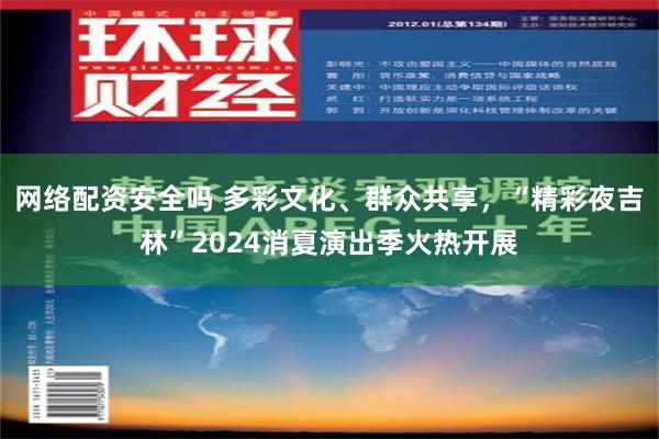 网络配资安全吗 多彩文化、群众共享，“精彩夜吉林”2024消夏演出季火热开展