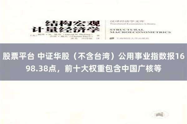 股票平台 中证华股（不含台湾）公用事业指数报1698.38点，前十大权重包含中国广核等