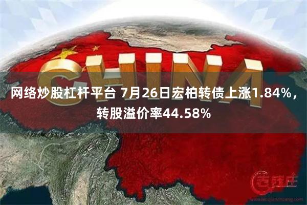 网络炒股杠杆平台 7月26日宏柏转债上涨1.84%，转股溢价率44.58%