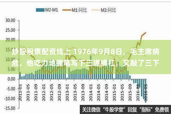 炒股股票配资线上 1976年9月8日，毛主席病危，他吃力地握笔写下三道横杠，又敲了三下