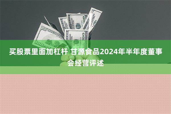 买股票里面加杠杆 甘源食品2024年半年度董事会经营评述