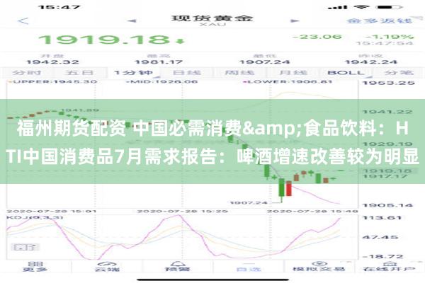 福州期货配资 中国必需消费&食品饮料：HTI中国消费品7月需求报告：啤酒增速改善较为明显