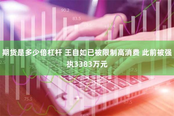 期货是多少倍杠杆 王自如已被限制高消费 此前被强执3383万元