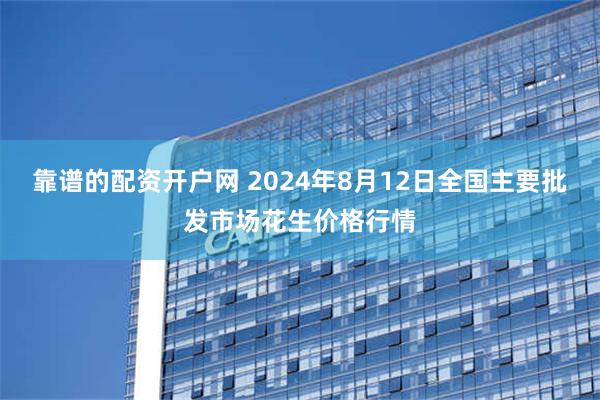 靠谱的配资开户网 2024年8月12日全国主要批发市场花生价格行情