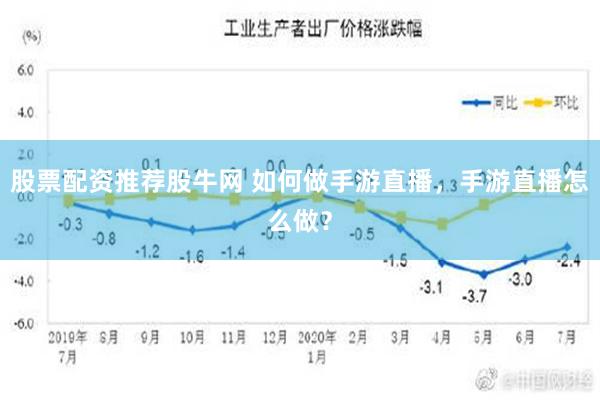 股票配资推荐股牛网 如何做手游直播，手游直播怎么做？