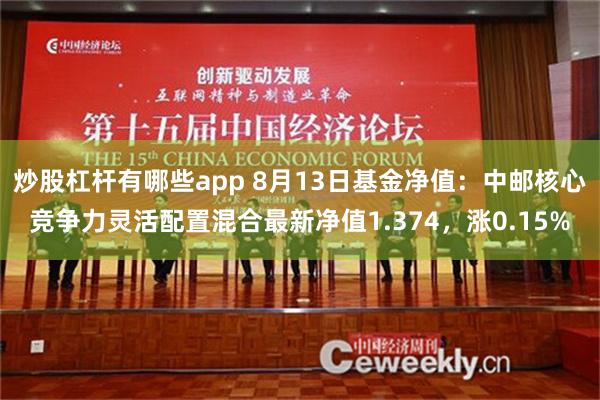 炒股杠杆有哪些app 8月13日基金净值：中邮核心竞争力灵活配置混合最新净值1.374，涨0.15%