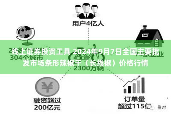 线上证券投资工具 2024年9月7日全国主要批发市场条形辣椒干（长线椒）价格行情