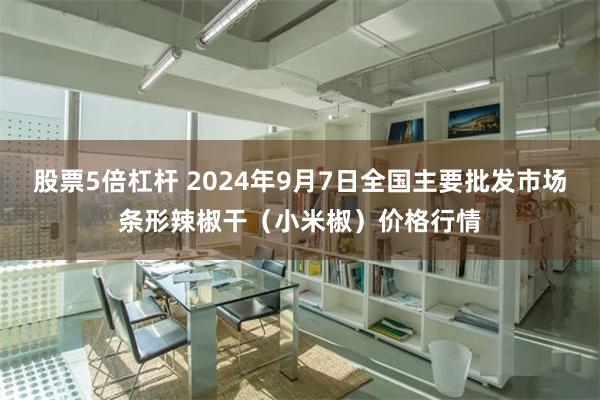 股票5倍杠杆 2024年9月7日全国主要批发市场条形辣椒干（小米椒）价格行情