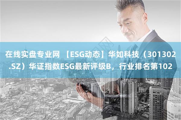 在线实盘专业网 【ESG动态】华如科技（301302.SZ）华证指数ESG最新评级B，行业排名第102