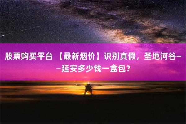 股票购买平台 【最新烟价】识别真假，圣地河谷——延安多少钱一盒包？