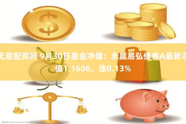 无息配资网 9月30日基金净值：永赢易弘债券A最新净值1.1606，涨0.13%