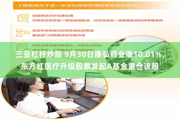 三亚杠杆炒股 9月30日康弘药业涨10.01%，东方红医疗升级股票发起A基金重仓该股