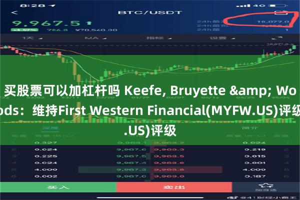 买股票可以加杠杆吗 Keefe, Bruyette & Woods：维持First Western Financial(MYFW.US)评级