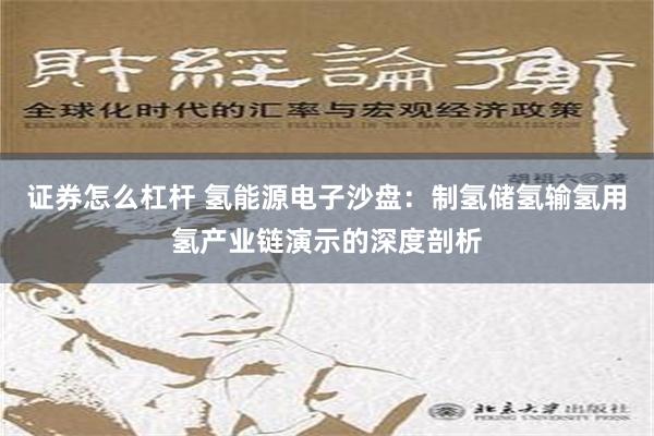 证券怎么杠杆 氢能源电子沙盘：制氢储氢输氢用氢产业链演示的深度剖析